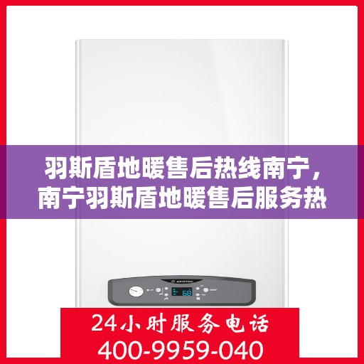 羽斯盾地暖售后热线南宁，南宁羽斯盾地暖售后服务热线，专业解决您的温暖问题