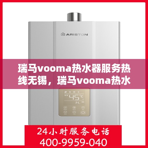 瑞马vooma热水器服务热线无锡，瑞马vooma热水器无锡服务热线，专业团队，温暖您的生活
