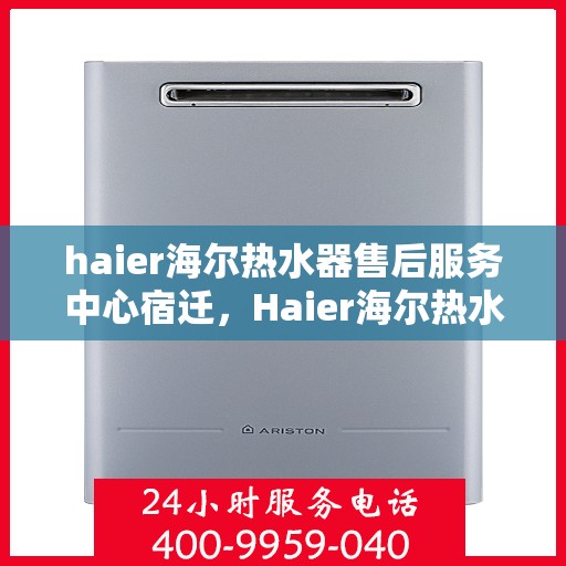 haier海尔热水器售后服务中心宿迁，Haier海尔热水器宿迁售后服务中心，专业维修，贴心服务