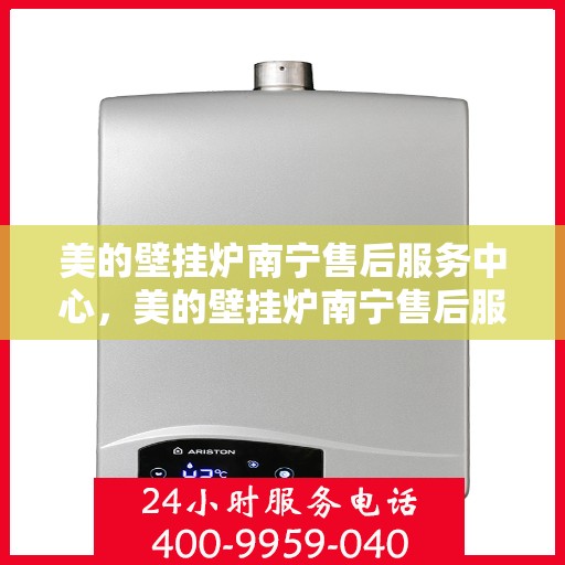 美的壁挂炉南宁售后服务中心，美的壁挂炉南宁售后服务中心，专业维修与贴心服务