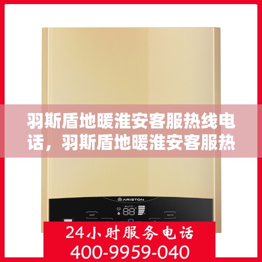 羽斯盾地暖淮安客服热线电话，羽斯盾地暖淮安客服热线详解，一站式解决您的地暖问题