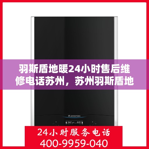 羽斯盾地暖24小时售后维修电话苏州，苏州羽斯盾地暖24小时专业售后维修服务电话