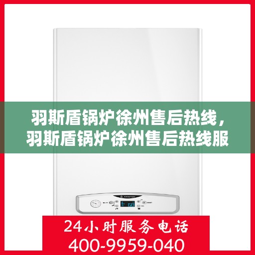 羽斯盾锅炉徐州售后热线，羽斯盾锅炉徐州售后热线服务专线解析