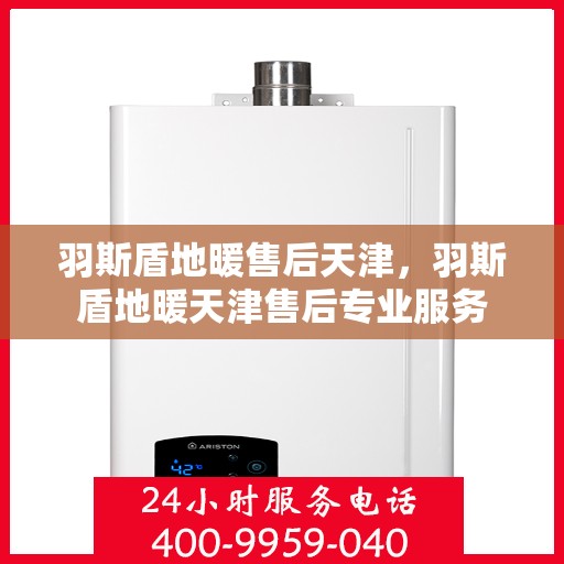 羽斯盾地暖售后天津，羽斯盾地暖天津售后专业服务