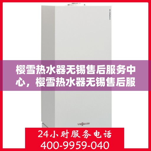 樱雪热水器无锡售后服务中心，樱雪热水器无锡售后服务中心，专业维修与贴心服务