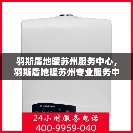 羽斯盾地暖苏州服务中心，羽斯盾地暖苏州专业服务中心