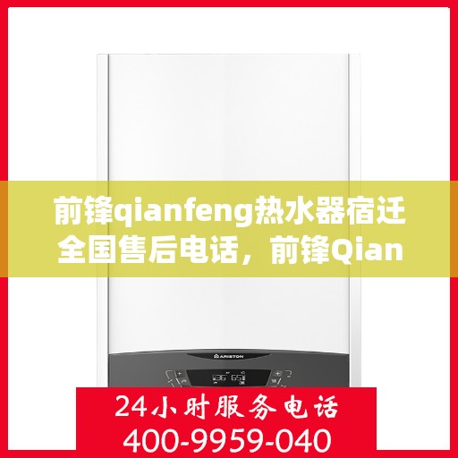 前锋qianfeng热水器宿迁全国售后电话，前锋Qianfeng热水器宿迁全国售后电话——专业维修与贴心服务