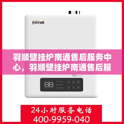羽顺壁挂炉南通售后服务中心，羽顺壁挂炉南通售后服务中心，专业维修，贴心服务