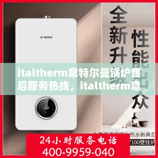 italtherm意特尔曼锅炉售后服务热线，italtherm意特尔曼锅炉售后服务热线，专业解答，贴心服务