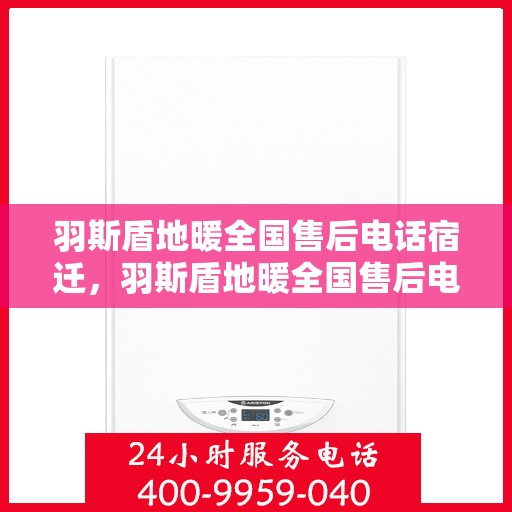 羽斯盾地暖全国售后电话宿迁，羽斯盾地暖全国售后电话在宿迁的服务与支持热线
