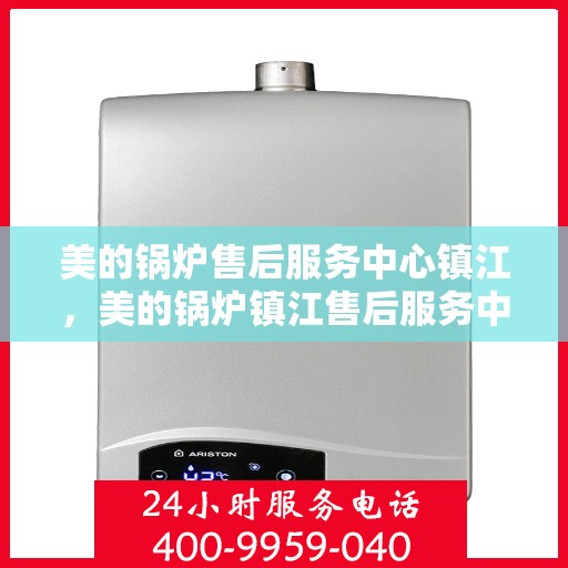 美的锅炉售后服务中心镇江，美的锅炉镇江售后服务中心，专业维修，贴心服务