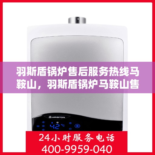 羽斯盾锅炉售后服务热线马鞍山，羽斯盾锅炉马鞍山售后服务热线及支持团队