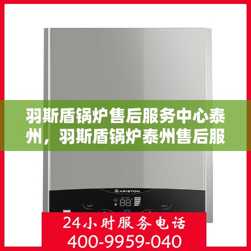 羽斯盾锅炉售后服务中心泰州，羽斯盾锅炉泰州售后服务中心，专业维修，贴心服务