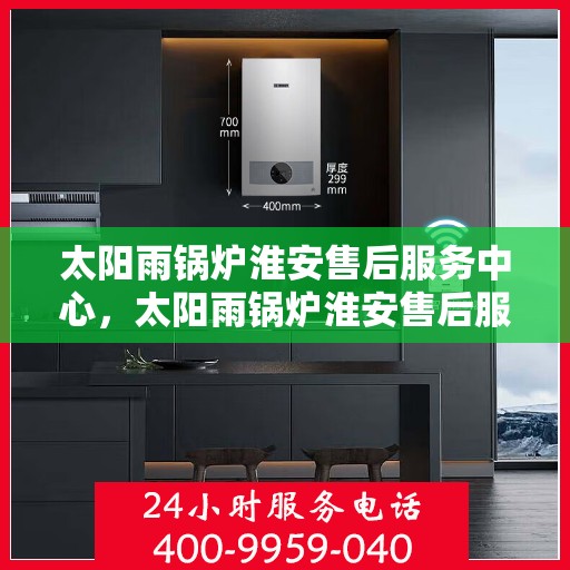 太阳雨锅炉淮安售后服务中心，太阳雨锅炉淮安售后服务中心，专业维修，贴心服务