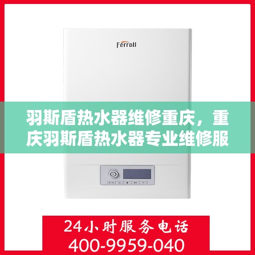 羽斯盾热水器维修重庆，重庆羽斯盾热水器专业维修服务