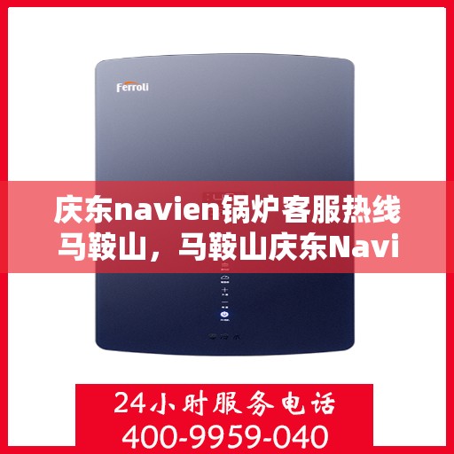 庆东navien锅炉客服热线马鞍山，马鞍山庆东Navien锅炉客服热线专业服务，为您解答疑问！
