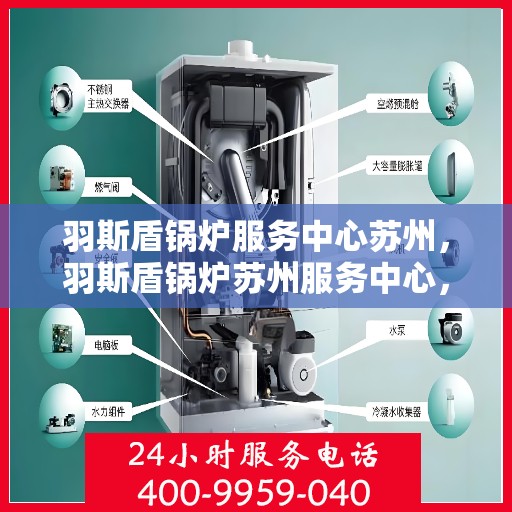 羽斯盾锅炉服务中心苏州，羽斯盾锅炉苏州服务中心，专业维护，品质保障