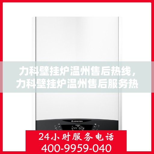 力科壁挂炉温州售后热线，力科壁挂炉温州售后服务热线，专业解决您的壁挂炉问题