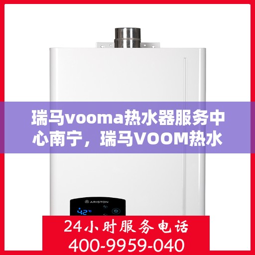 瑞马vooma热水器服务中心南宁，瑞马VOOM热水器南宁服务中心，专业维修与保养一站式解决