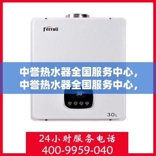 中誉热水器全国服务中心，中誉热水器全国服务中心，专业维修与贴心服务一体化平台