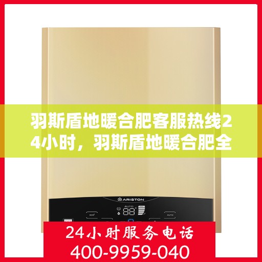 羽斯盾地暖合肥客服热线24小时，羽斯盾地暖合肥全天候客服热线，温暖服务不打烊