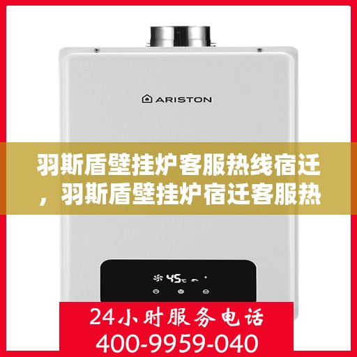 羽斯盾壁挂炉客服热线宿迁，羽斯盾壁挂炉宿迁客服热线，专业解答，温暖您的生活