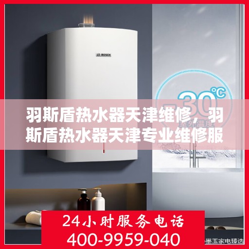 羽斯盾热水器天津维修，羽斯盾热水器天津专业维修服务
