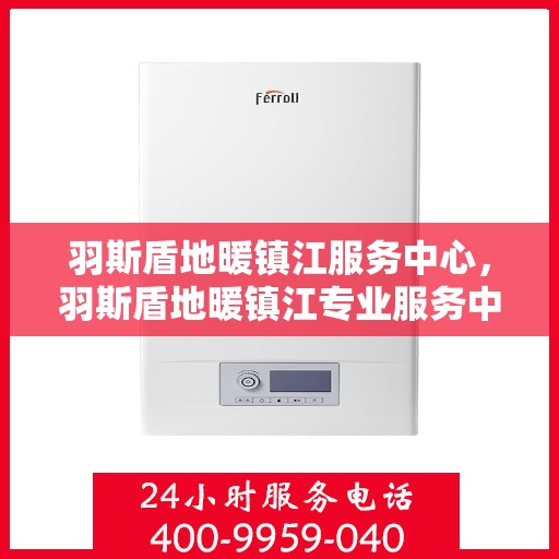 羽斯盾地暖镇江服务中心，羽斯盾地暖镇江专业服务中心