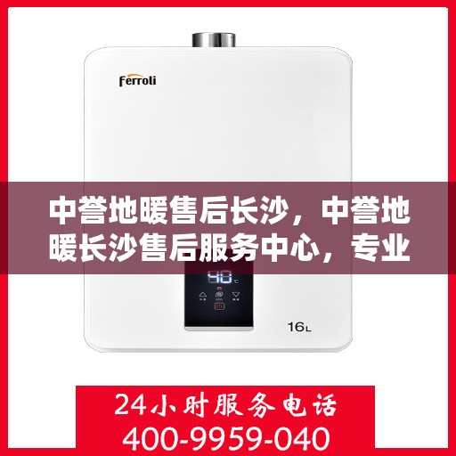 中誉地暖售后长沙，中誉地暖长沙售后服务中心，专业维护，温暖您的生活