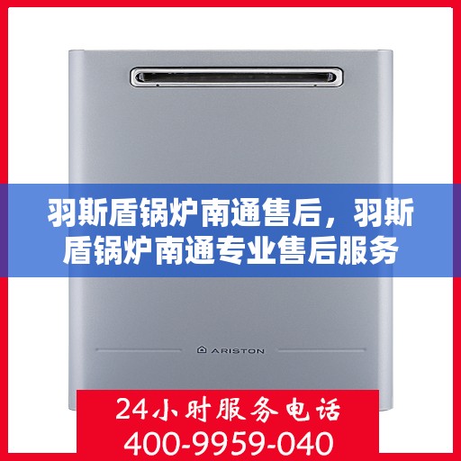 羽斯盾锅炉南通售后，羽斯盾锅炉南通专业售后服务