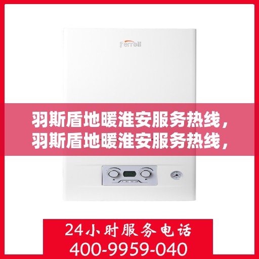 羽斯盾地暖淮安服务热线，羽斯盾地暖淮安服务热线，专业温暖，一触即发