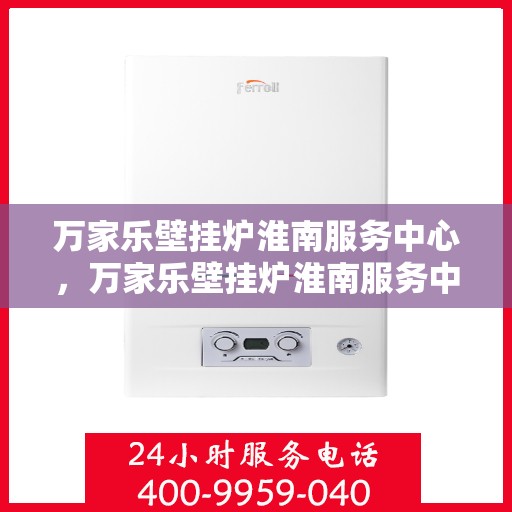 万家乐壁挂炉淮南服务中心，万家乐壁挂炉淮南服务中心，专业维修与贴心服务并行