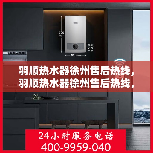羽顺热水器徐州售后热线，羽顺热水器徐州售后热线，专业维修，贴心服务
