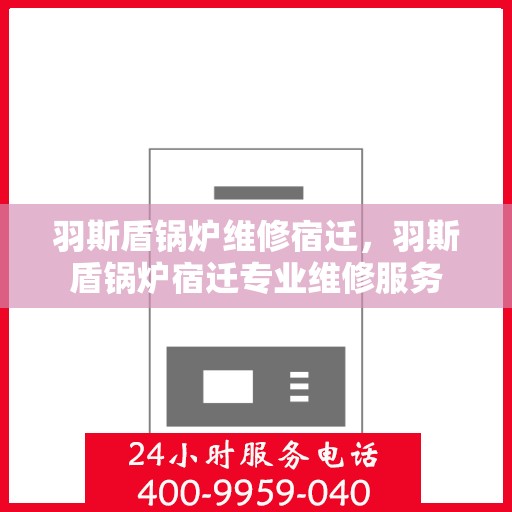 羽斯盾锅炉维修宿迁，羽斯盾锅炉宿迁专业维修服务