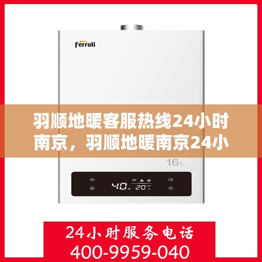 羽顺地暖客服热线24小时南京，羽顺地暖南京24小时客服热线，全天候服务温暖您的生活