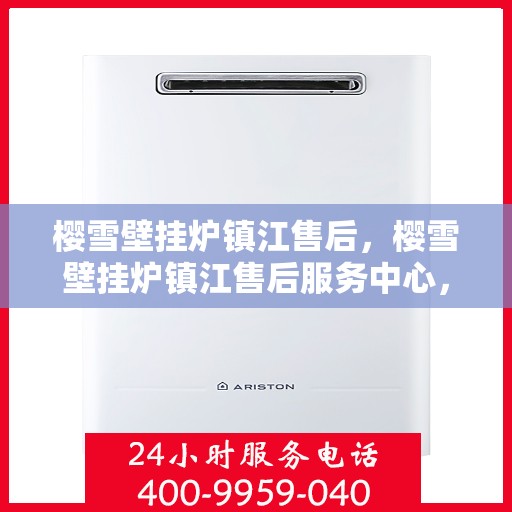 樱雪壁挂炉镇江售后，樱雪壁挂炉镇江售后服务中心，专业维修与贴心服务