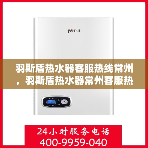 羽斯盾热水器客服热线常州，羽斯盾热水器常州客服热线解析
