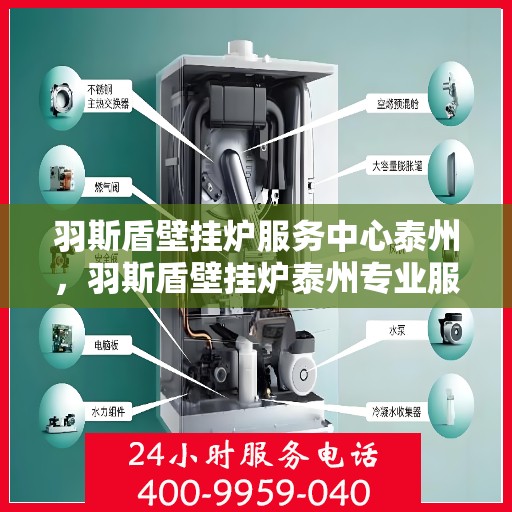 羽斯盾壁挂炉服务中心泰州，羽斯盾壁挂炉泰州专业服务中心