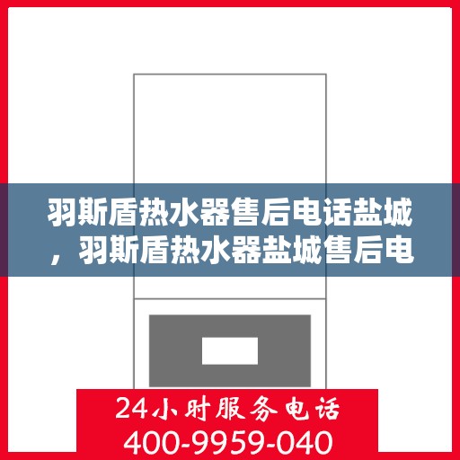 羽斯盾热水器售后电话盐城，羽斯盾热水器盐城售后电话及维修服务指南