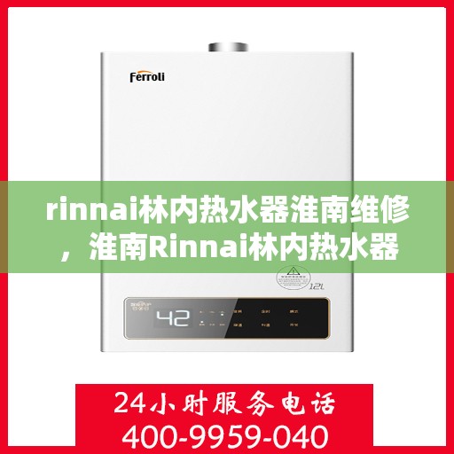 rinnai林内热水器淮南维修，淮南Rinnai林内热水器专业维修服务
