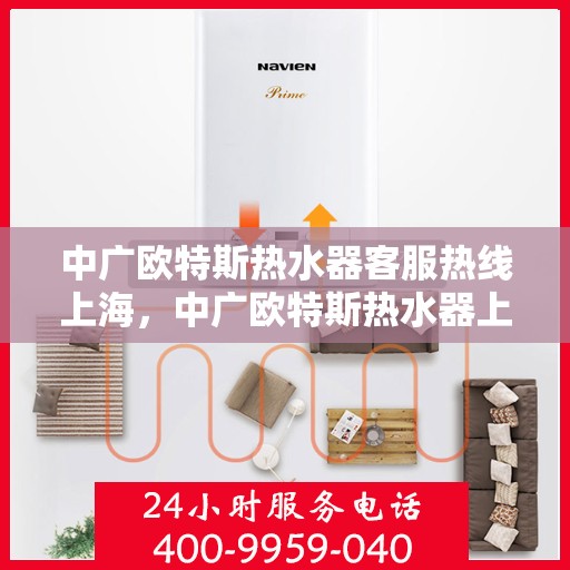 中广欧特斯热水器客服热线上海，中广欧特斯热水器上海客服热线详解