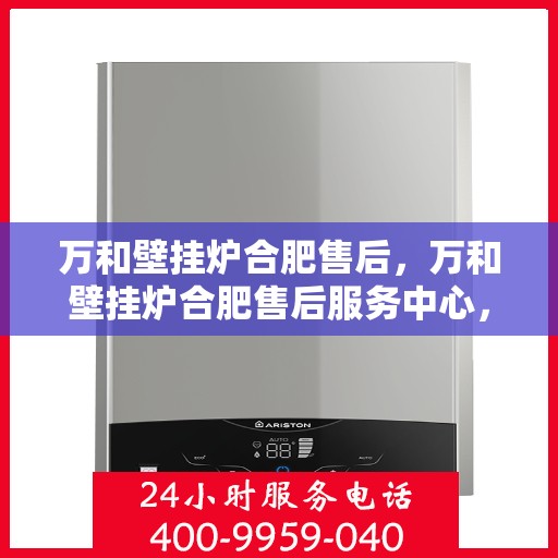 万和壁挂炉合肥售后，万和壁挂炉合肥售后服务中心，专业维修与贴心服务