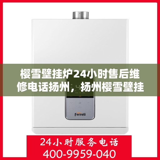 樱雪壁挂炉24小时售后维修电话扬州，扬州樱雪壁挂炉全天候售后维修服务热线