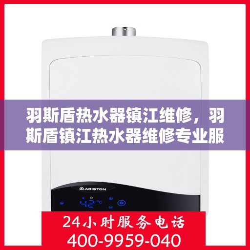 羽斯盾热水器镇江维修，羽斯盾镇江热水器维修专业服务