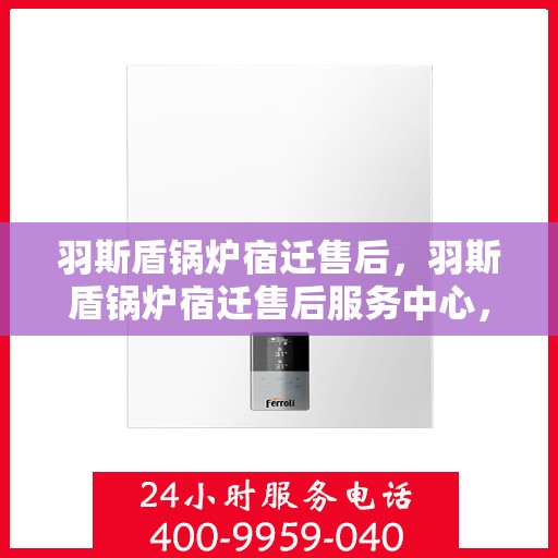 羽斯盾锅炉宿迁售后，羽斯盾锅炉宿迁售后服务中心，专业维修与保养，贴心服务保障您的温暖供应