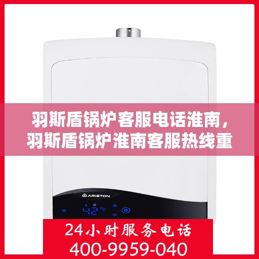 羽斯盾锅炉客服电话淮南，羽斯盾锅炉淮南客服热线重磅来袭！
