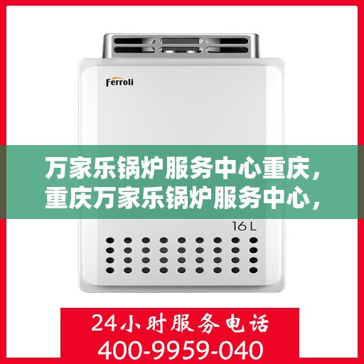 万家乐锅炉服务中心重庆，重庆万家乐锅炉服务中心，专业维护，温暖您的生活