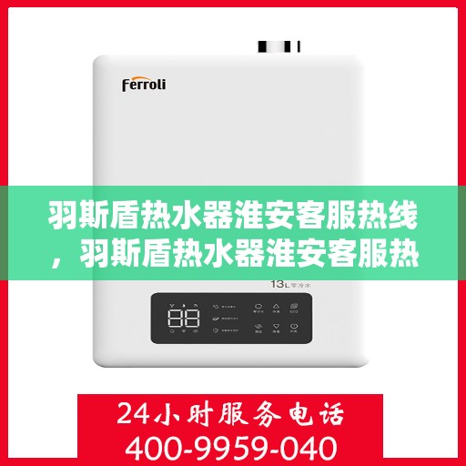 羽斯盾热水器淮安客服热线，羽斯盾热水器淮安客服热线，专业支持与解决方案一站式服务