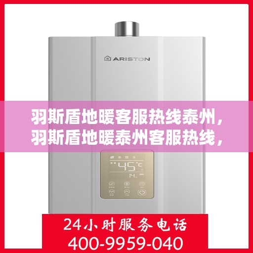 羽斯盾地暖客服热线泰州，羽斯盾地暖泰州客服热线，专业解答，温暖您的每一个疑问