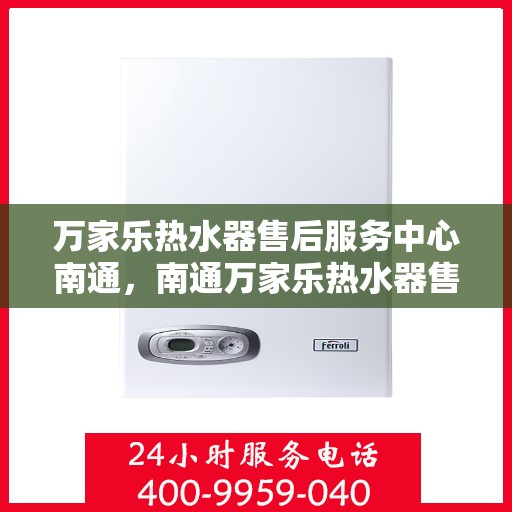 万家乐热水器售后服务中心南通，南通万家乐热水器售后服务中心，专业维修，贴心服务